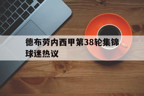 包含德布劳内西甲第38轮集锦球迷热议的词条|赛事直播平台